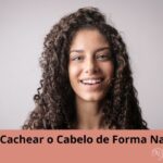 Como Cachear o Cabelo de Forma Natural?
